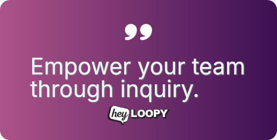 Empower your team through inquiry.