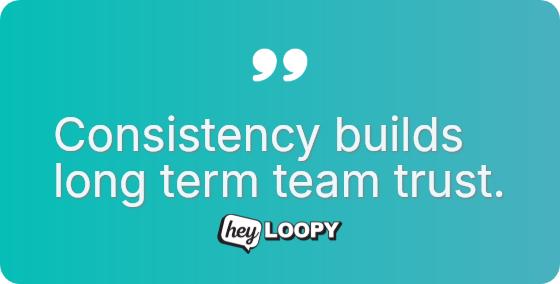 Consistency builds long term team trust.