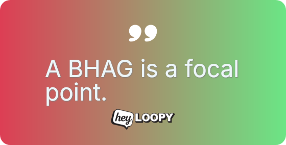 A BHAG is a focal point.