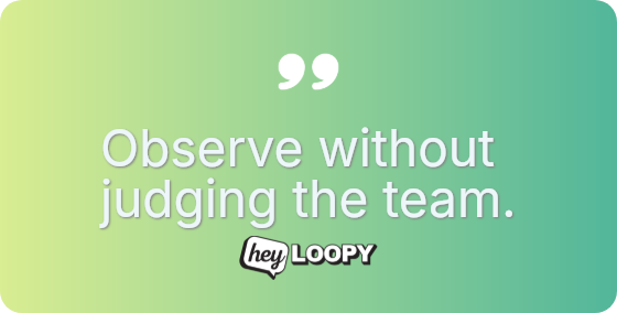 Observe without judging the team.