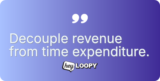 Decouple revenue from time expenditure.