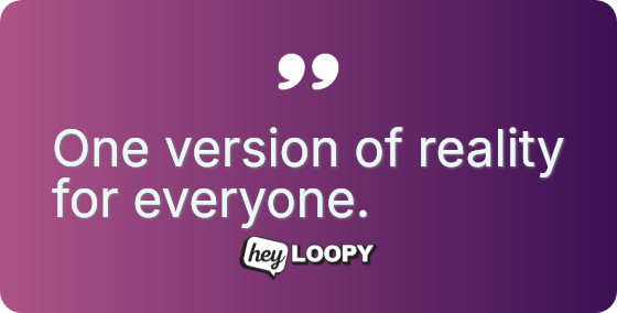 One version of reality for everyone.