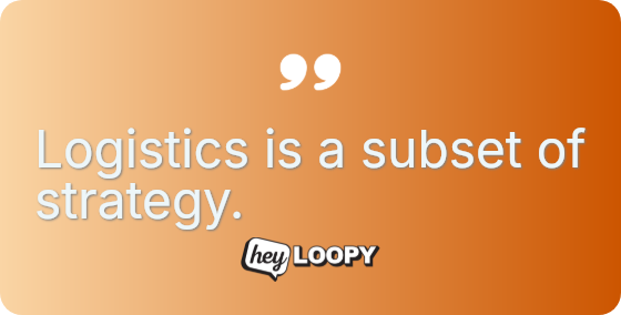 Logistics is a subset of strategy.