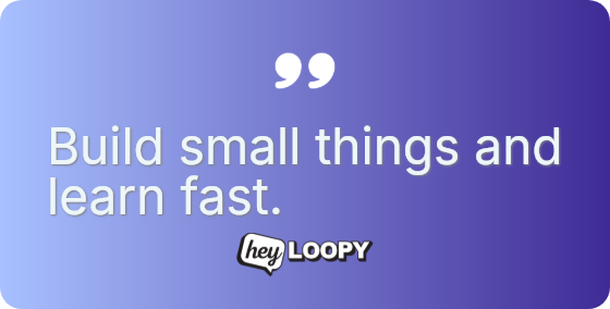 Build small things and learn fast.