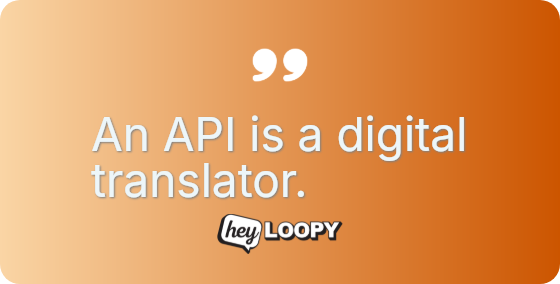 An API is a digital translator.