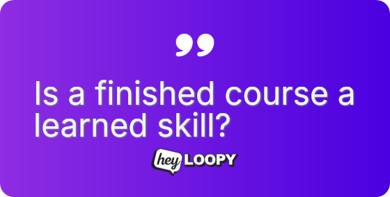 Is a finished course a learned skill?