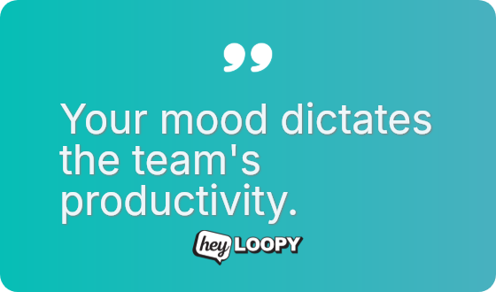Your mood dictates the team&rsquo;s productivity.