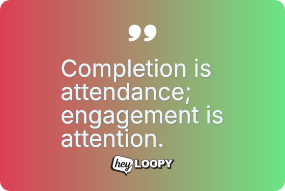 Completion is attendance; engagement is attention.