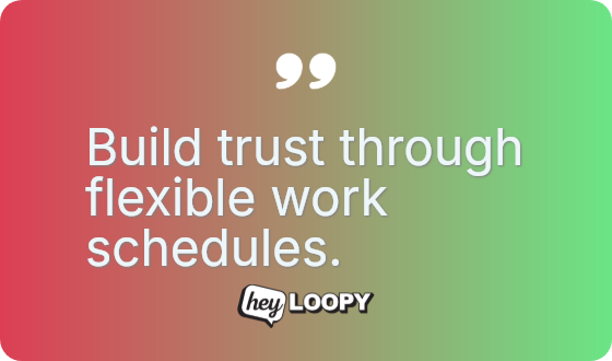 Build trust through flexible work schedules.
