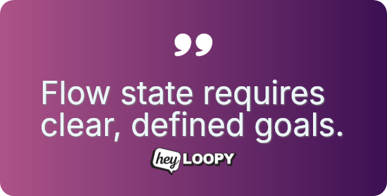 Flow state requires clear, defined goals.