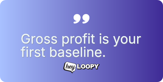 Gross profit is your first baseline.