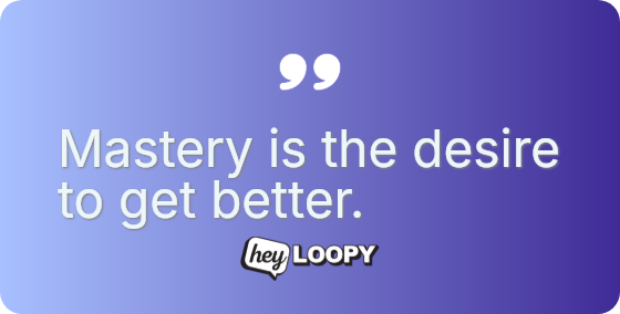 Mastery is the desire to get better.