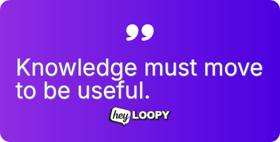 Knowledge must move to be useful.