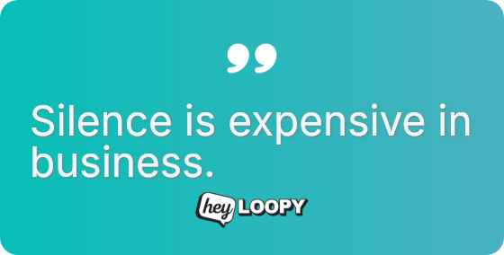 Silence is expensive in business.