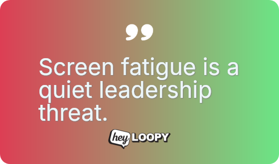 Screen fatigue is a quiet leadership threat.