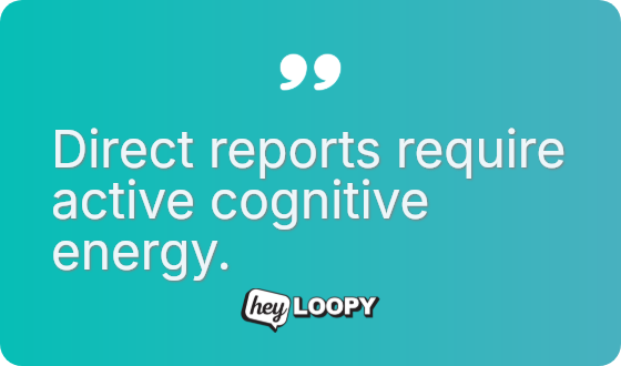 Direct reports require active cognitive energy.