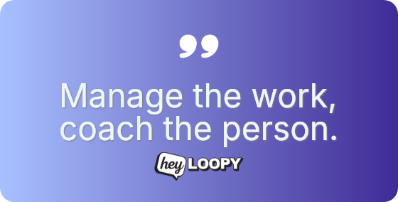 Manage the work, coach the person.