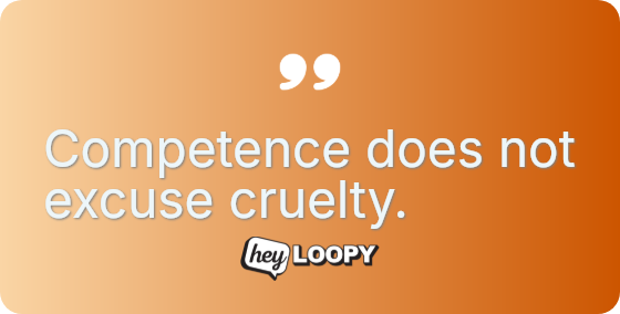 Competence does not excuse cruelty.