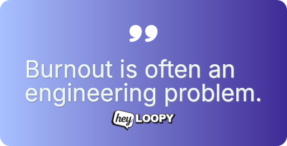 Burnout is often an engineering problem.