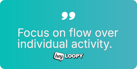 Focus on flow over individual activity.