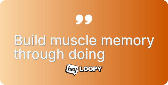 Build muscle memory through doing